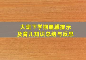 大班下学期温馨提示及育儿知识总结与反思