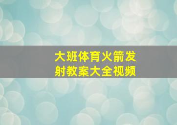 大班体育火箭发射教案大全视频