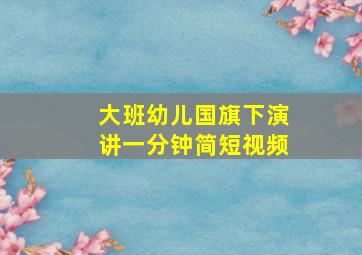 大班幼儿国旗下演讲一分钟简短视频