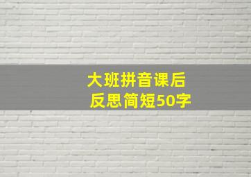 大班拼音课后反思简短50字