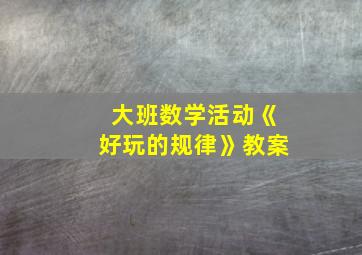 大班数学活动《好玩的规律》教案