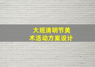 大班清明节美术活动方案设计