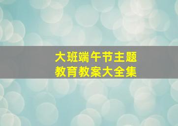 大班端午节主题教育教案大全集