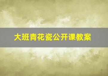 大班青花瓷公开课教案