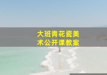 大班青花瓷美术公开课教案