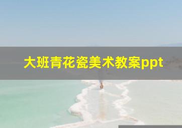 大班青花瓷美术教案ppt