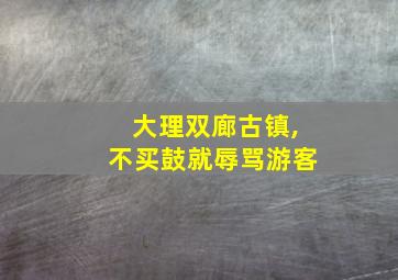 大理双廊古镇,不买鼓就辱骂游客