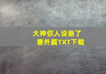 大神你人设崩了番外篇TXT下载