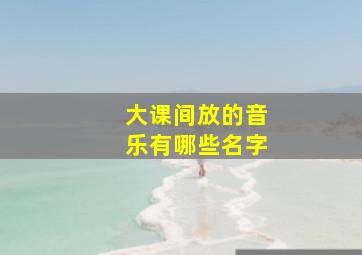 大课间放的音乐有哪些名字