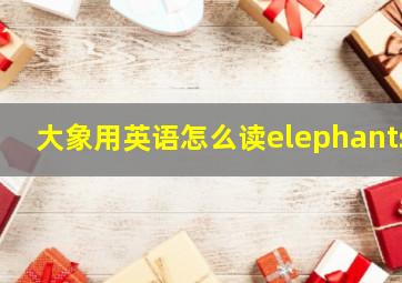 大象用英语怎么读elephants