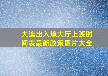 大连出入境大厅上班时间表最新政策图片大全