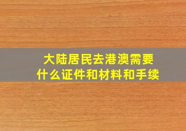 大陆居民去港澳需要什么证件和材料和手续