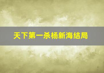 天下第一杀杨新海结局