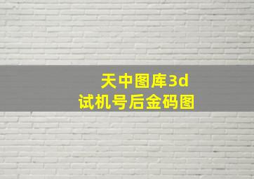 天中图库3d试机号后金码图