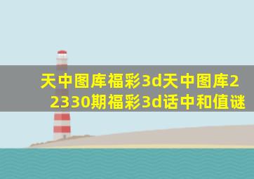 天中图库福彩3d天中图库22330期福彩3d话中和值谜