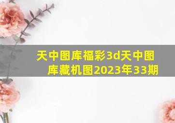 天中图库福彩3d天中图库藏机图2023年33期