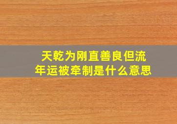 天乾为刚直善良但流年运被牵制是什么意思