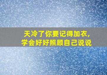 天冷了你要记得加衣,学会好好照顾自己说说