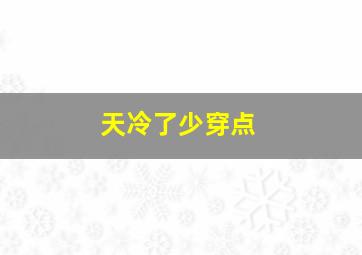 天冷了少穿点