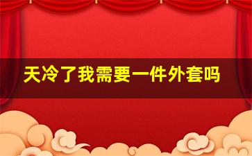 天冷了我需要一件外套吗