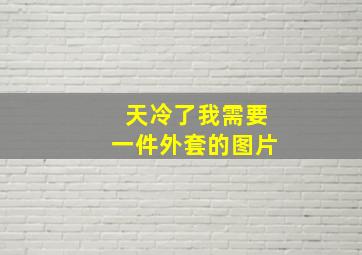 天冷了我需要一件外套的图片