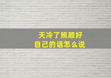 天冷了照顾好自己的话怎么说