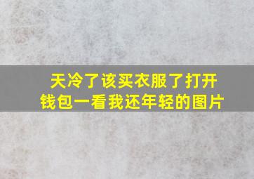 天冷了该买衣服了打开钱包一看我还年轻的图片