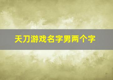 天刀游戏名字男两个字