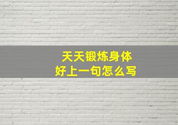 天天锻炼身体好上一句怎么写