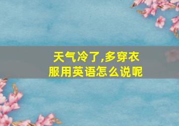 天气冷了,多穿衣服用英语怎么说呢