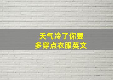 天气冷了你要多穿点衣服英文