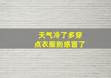 天气冷了多穿点衣服别感冒了