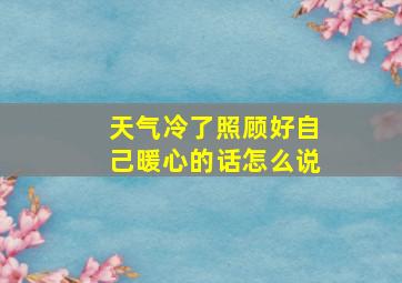 天气冷了照顾好自己暖心的话怎么说