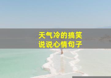 天气冷的搞笑说说心情句子