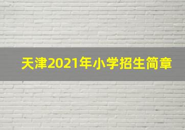 天津2021年小学招生简章