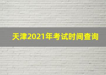 天津2021年考试时间查询