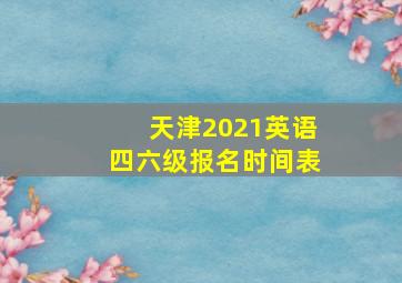 天津2021英语四六级报名时间表