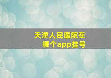 天津人民医院在哪个app挂号