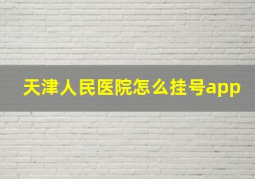 天津人民医院怎么挂号app