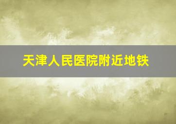 天津人民医院附近地铁