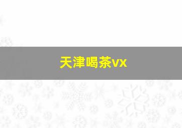 天津喝茶vx