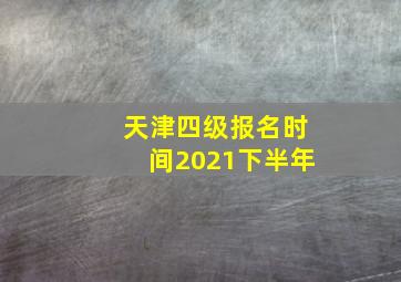 天津四级报名时间2021下半年