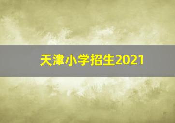 天津小学招生2021