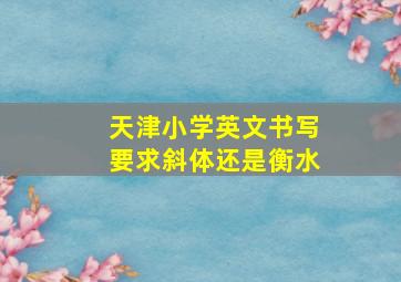 天津小学英文书写要求斜体还是衡水