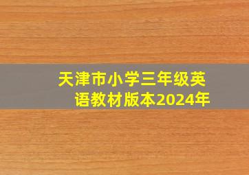 天津市小学三年级英语教材版本2024年