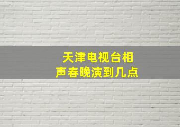 天津电视台相声春晚演到几点