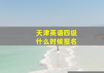 天津英语四级什么时候报名