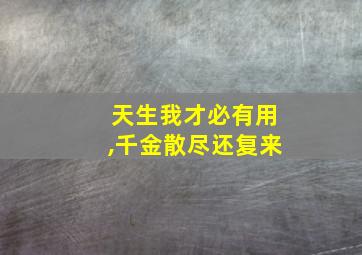 天生我才必有用,千金散尽还复来