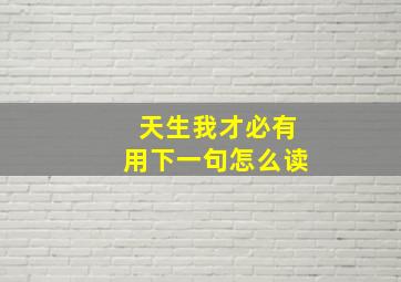 天生我才必有用下一句怎么读