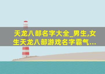 天龙八部名字大全_男生,女生天龙八部游戏名字霸气...